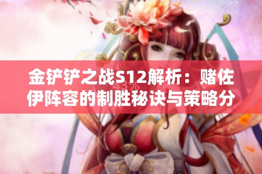 金铲铲之战S12解析：赌佐伊阵容的制胜秘诀与策略分析