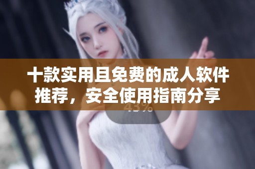 十款实用且免费的成人软件推荐，安全使用指南分享