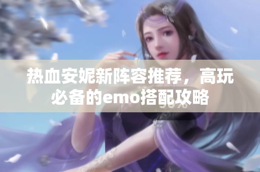 热血安妮新阵容推荐，高玩必备的emo搭配攻略