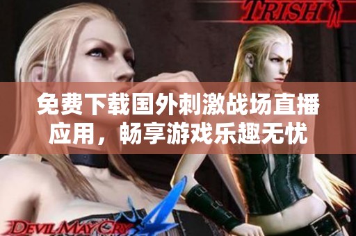 免费下载国外刺激战场直播应用，畅享游戏乐趣无忧