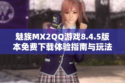 魅族MX2QQ游戏8.4.5版本免费下载体验指南与玩法解析