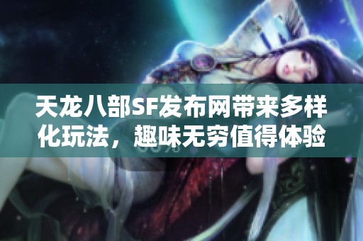 天龙八部SF发布网带来多样化玩法，趣味无穷值得体验