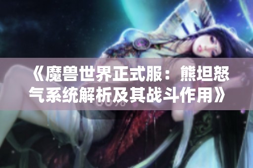 《魔兽世界正式服：熊坦怒气系统解析及其战斗作用》