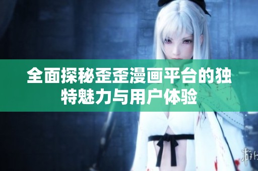全面探秘歪歪漫画平台的独特魅力与用户体验