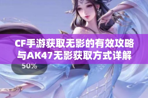 CF手游获取无影的有效攻略与AK47无影获取方式详解
