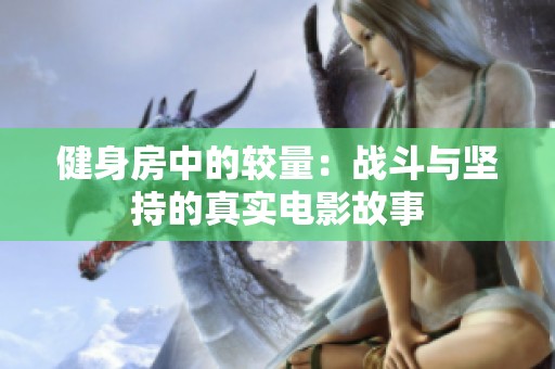 健身房中的较量：战斗与坚持的真实电影故事