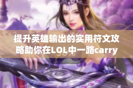 提升英雄输出的实用符文攻略助你在LOL中一路carry