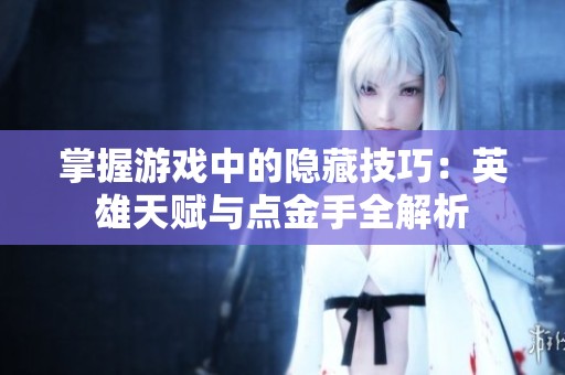 掌握游戏中的隐藏技巧：英雄天赋与点金手全解析