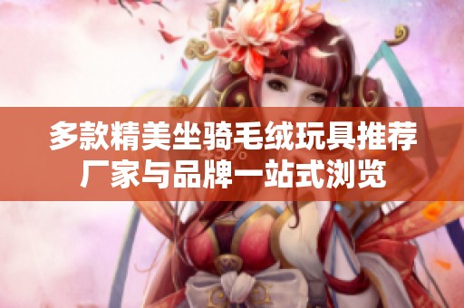 多款精美坐骑毛绒玩具推荐厂家与品牌一站式浏览