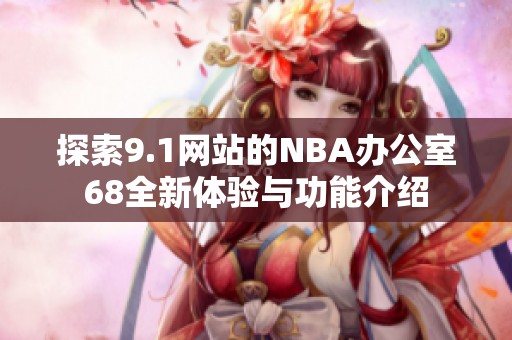探索9.1网站的NBA办公室68全新体验与功能介绍