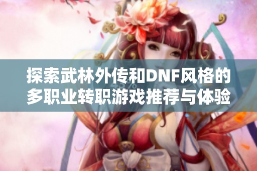 探索武林外传和DNF风格的多职业转职游戏推荐与体验