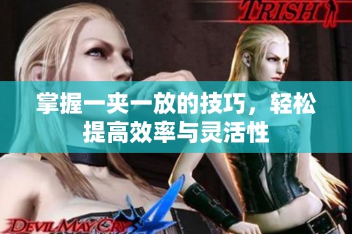 掌握一夹一放的技巧，轻松提高效率与灵活性