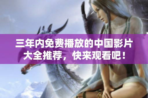 三年内免费播放的中国影片大全推荐，快来观看吧！