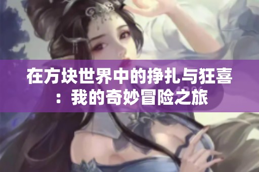 在方块世界中的挣扎与狂喜：我的奇妙冒险之旅