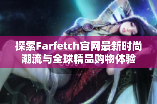 探索Farfetch官网最新时尚潮流与全球精品购物体验