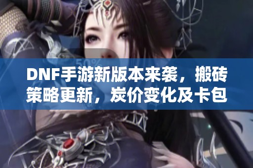 DNF手游新版本来袭，搬砖策略更新，炭价变化及卡包开法全解析