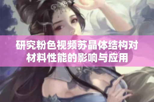 研究粉色视频苏晶体结构对材料性能的影响与应用
