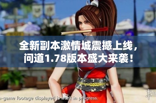 全新副本激情城震撼上线，问道1.78版本盛大来袭！