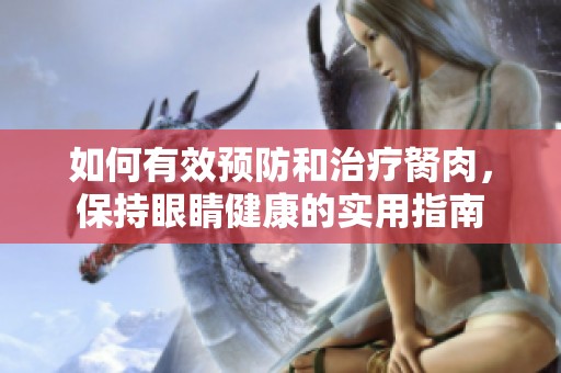 如何有效预防和治疗胬肉，保持眼睛健康的实用指南