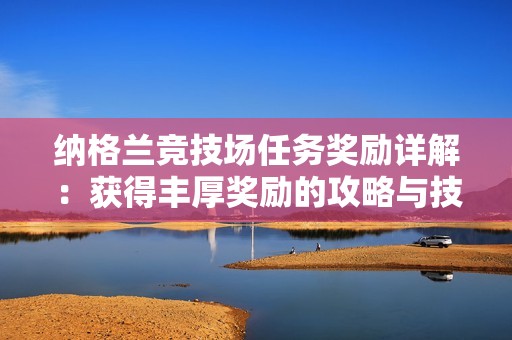 纳格兰竞技场任务奖励详解：获得丰厚奖励的攻略与技巧