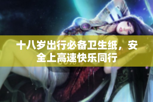 十八岁出行必备卫生纸，安全上高速快乐同行