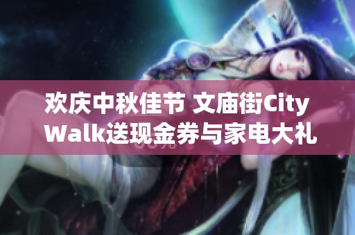 欢庆中秋佳节 文庙街City Walk送现金券与家电大礼包