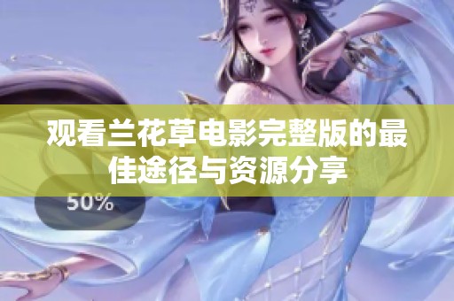 观看兰花草电影完整版的最佳途径与资源分享