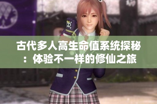 古代多人高生命值系统探秘：体验不一样的修仙之旅