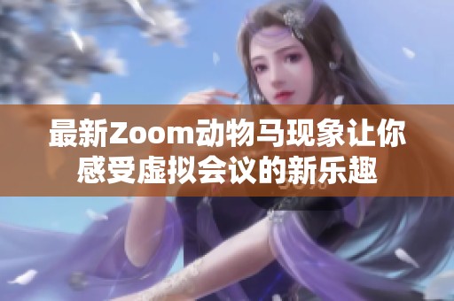 最新Zoom动物马现象让你感受虚拟会议的新乐趣