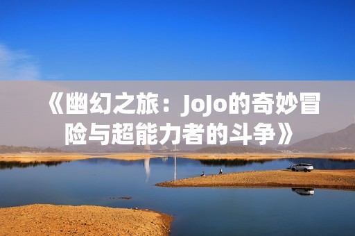 《幽幻之旅：JoJo的奇妙冒险与超能力者的斗争》