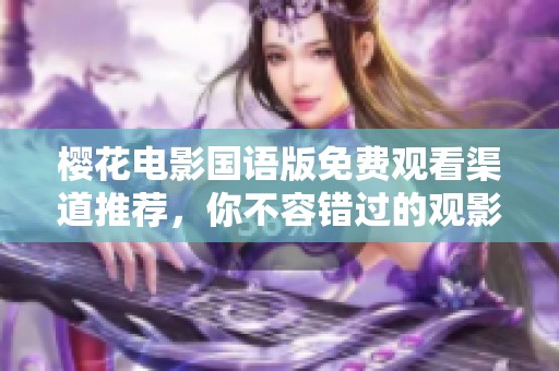 樱花电影国语版免费观看渠道推荐，你不容错过的观影新选择