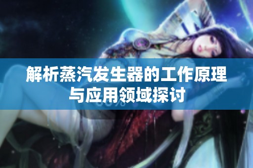 解析蒸汽发生器的工作原理与应用领域探讨