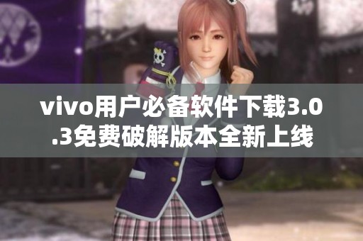 vivo用户必备软件下载3.0.3免费破解版本全新上线