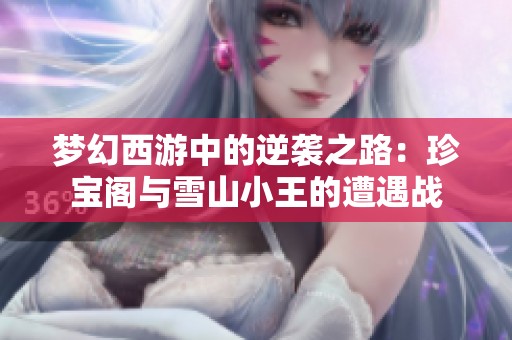 梦幻西游中的逆袭之路：珍宝阁与雪山小王的遭遇战