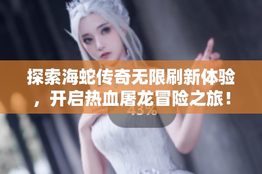探索海蛇传奇无限刷新体验，开启热血屠龙冒险之旅！