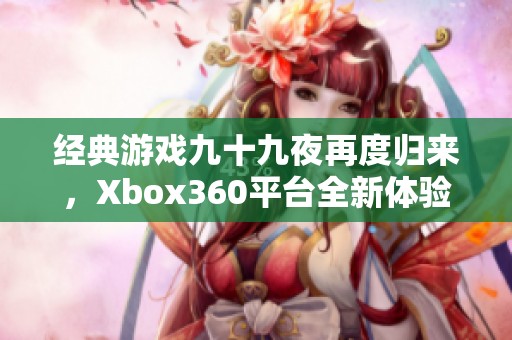 经典游戏九十九夜再度归来，Xbox360平台全新体验揭秘