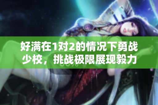 好满在1对2的情况下勇战少校，挑战极限展现毅力