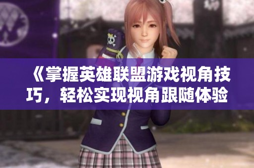 《掌握英雄联盟游戏视角技巧，轻松实现视角跟随体验》
