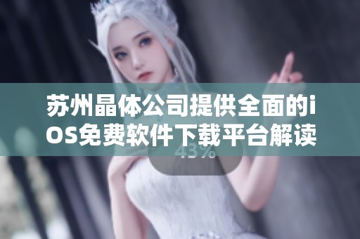 苏州晶体公司提供全面的iOS免费软件下载平台解读