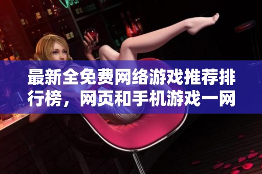 最新全免费网络游戏推荐排行榜，网页和手机游戏一网打尽