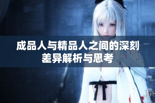 成品人与精品人之间的深刻差异解析与思考