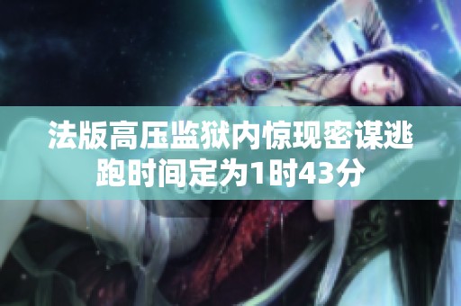法版高压监狱内惊现密谋逃跑时间定为1时43分