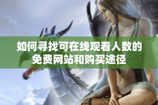 如何寻找可在线观看人数的免费网站和购买途径