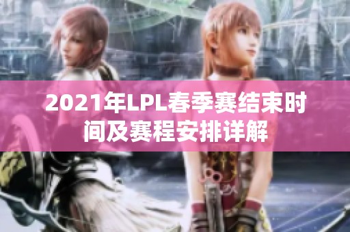 2021年LPL春季赛结束时间及赛程安排详解