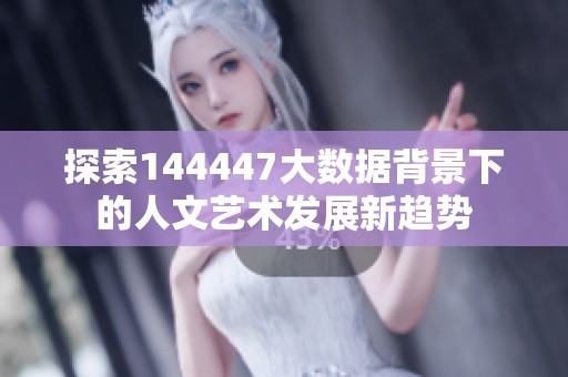 探索144447大数据背景下的人文艺术发展新趋势