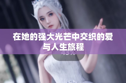 在她的强大光芒中交织的爱与人生旅程
