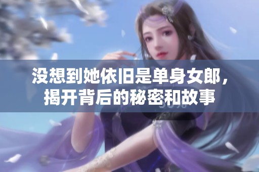 没想到她依旧是单身女郎，揭开背后的秘密和故事
