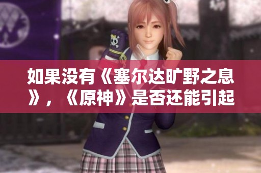 如果没有《塞尔达旷野之息》，《原神》是否还能引起玩家热潮？