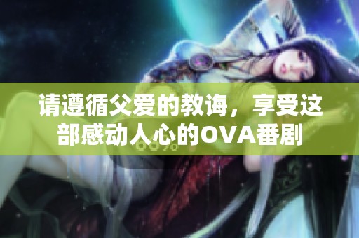 请遵循父爱的教诲，享受这部感动人心的OVA番剧