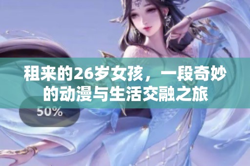 租来的26岁女孩，一段奇妙的动漫与生活交融之旅